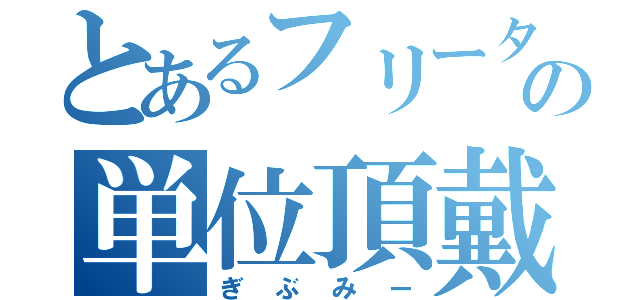 とあるフリーターの単位頂戴（ぎぶみー）