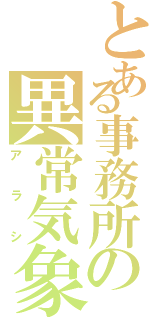 とある事務所の異常気象（アラシ）