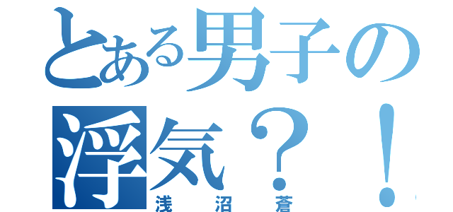 とある男子の浮気？！（浅沼蒼）