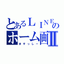 とあるＬＩＮＥのホーム画面Ⅱ（ますっしー）