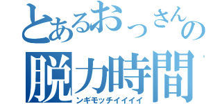 とあるおっさんの脱力時間（ンギモッチイイイイ）