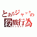 とあるジャックの殺戮行為（インセクト）