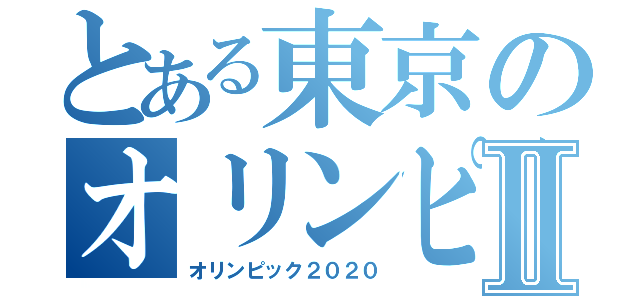 とある東京のオリンピックⅡ（オリンピック２０２０）