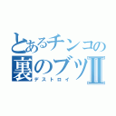 とあるチンコの裏のブツブツⅡ（デストロイ）