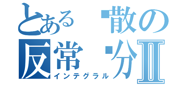 とある发散の反常积分Ⅱ（インテグラル）