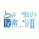 とある发散の反常积分Ⅱ（インテグラル）