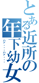 とある近所の年下幼女（ハァ・・・ハァ・・・）