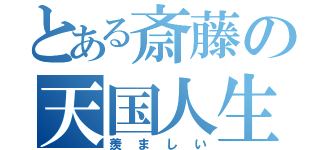 とある斎藤の天国人生（羨ましい）