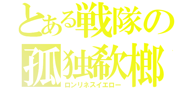 とある戦隊の孤独欷榔（ロンリネスイエロー）