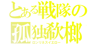 とある戦隊の孤独欷榔（ロンリネスイエロー）