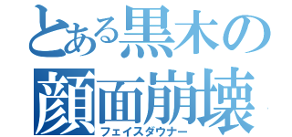 とある黒木の顔面崩壊（フェイスダウナー）