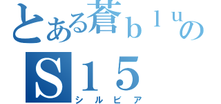 とある蒼ｂｌｕｅのＳ１５（シルビア）