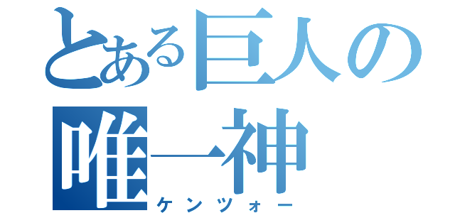 とある巨人の唯一神（ケンツォー）