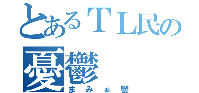 とあるＴＬ民の憂鬱（まみゅ鬱）