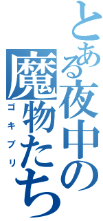 とある夜中の魔物たち（ゴキブリ）