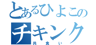 とあるひよこのチキンクリスプ（共食い）