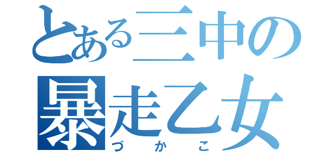 とある三中の暴走乙女（づかこ）