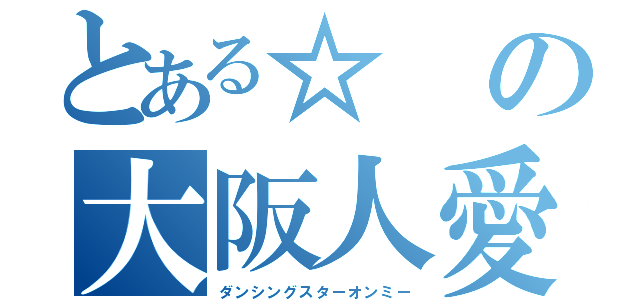 とある☆の大阪人愛（ダンシングスターオンミー）