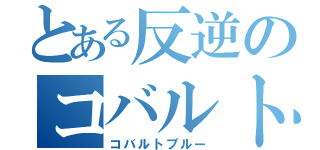 とある反逆のコバルト（コバルトブルー）