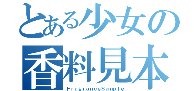 とある少女の香料見本（ＦｒａｇｒａｎｃｅＳａｍｐｌｅ）