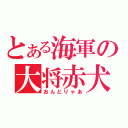 とある海軍の大将赤犬（おんどりゃあ）