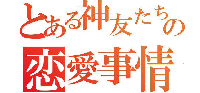 とある神友たちの恋愛事情（）