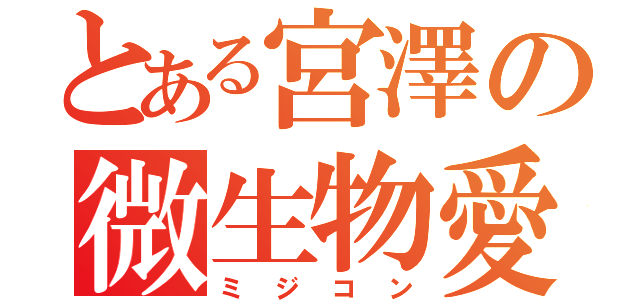 とある宮澤の微生物愛（ミジコン）