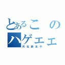 とあるこのハゲェェ（河北麻友子）