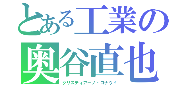 とある工業の奥谷直也（クリスティアーノ・ロナウド）