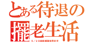 とある待退の擺老生活（５／２８回收撼動世界的手）