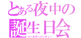 とある夜中の誕生日会（バースデーパーティー）