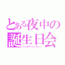 とある夜中の誕生日会（バースデーパーティー）