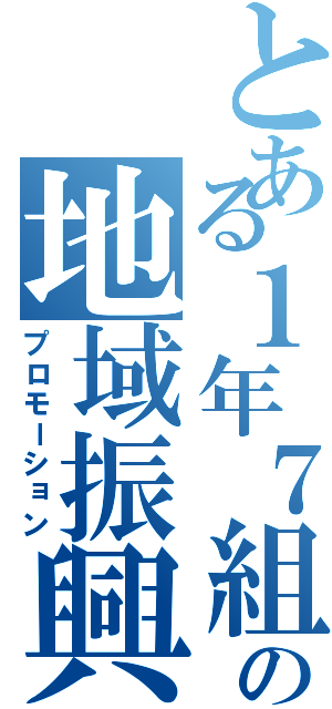 とある１年７組の地域振興（プロモーション）