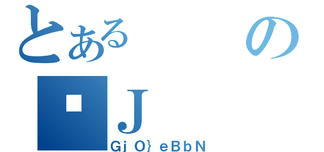 とあるの̏Ｊ（ＧｊＯ｝ｅＢｂＮ）