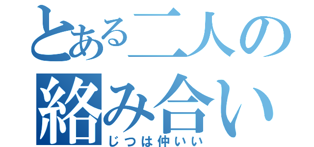 とある二人の絡み合い（じつは仲いい）