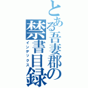 とある吾妻郡の禁書目録（インデックス）