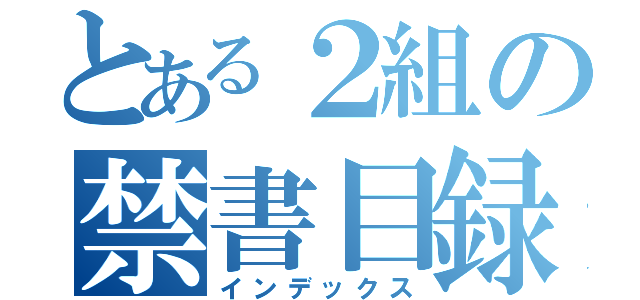 とある２組の禁書目録（インデックス）