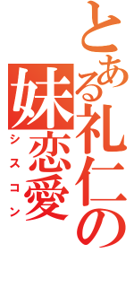 とある礼仁の妹恋愛（シスコン）