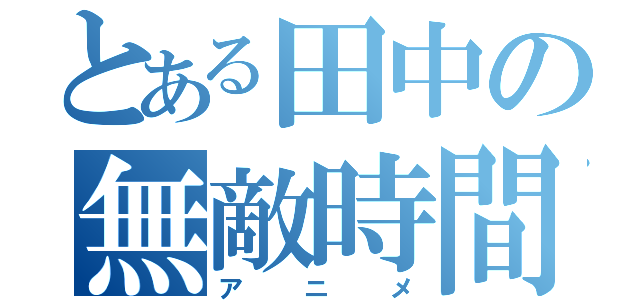 とある田中の無敵時間（アニメ）