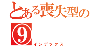 とある喪失型の⑨（インデックス）