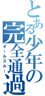 とある少年の完全通過（オールスルー）