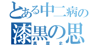 とある中二病の漆黒の思い出（黒歴史）