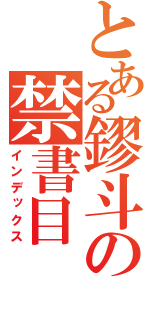 とある鏐斗の禁書目（インデックス）