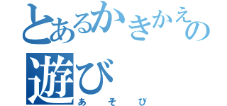 とあるかきかえの遊び（あそび）