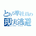 とある準社員の現実逃避（フライ アウェイ）