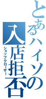 とあるハイソの入店拒否（ショップクローザー）