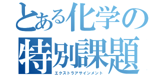 とある化学の特別課題（エクストラアサインメント）