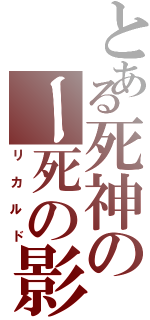 とある死神のー死の影（リカルド）