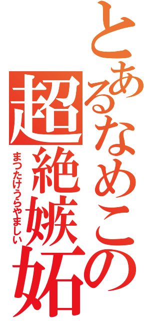 とあるなめこの超絶嫉妬（まつたけうらやましい）