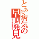 とある病気の早期発見（年に１回は定期検診を）